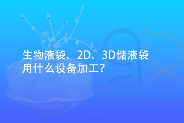 生物液袋、2D、3D儲(chǔ)液袋用什么設(shè)備加工？