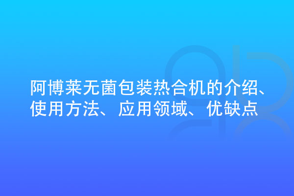 無(wú)菌包裝熱合機(jī)的介紹、使用方法、應(yīng)用領(lǐng)域、優(yōu)缺點(diǎn)