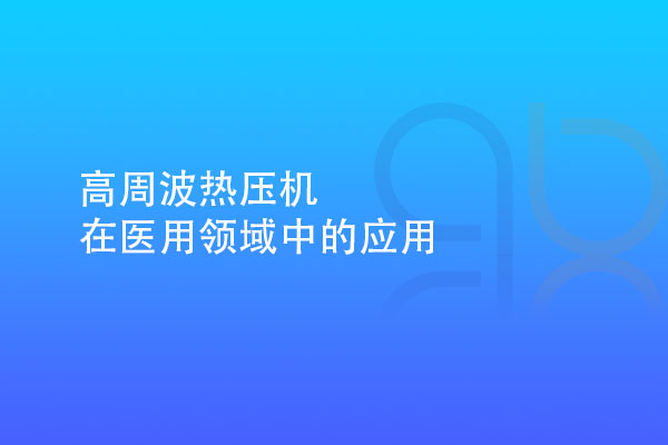 高周波熱壓機在醫(yī)用領(lǐng)域中的應(yīng)用